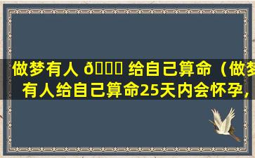 做梦有人 🐟 给自己算命（做梦有人给自己算命25天内会怀孕,还是男孩）